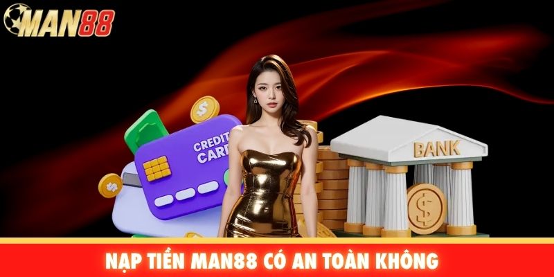 Nạp tiền Man88 có an toàn không
