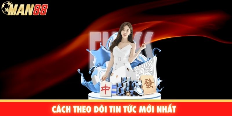Cách theo dõi tin tức mới nhất