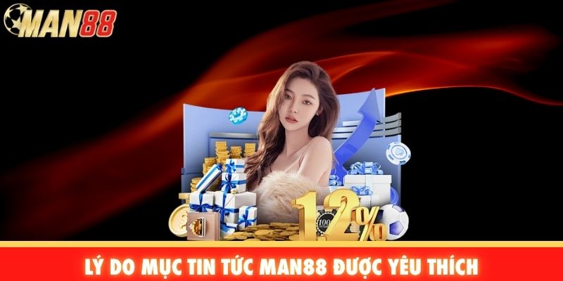 Lý do mục tin tức Man88 được yêu thích